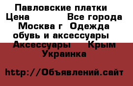 Павловские платки › Цена ­ 2 000 - Все города, Москва г. Одежда, обувь и аксессуары » Аксессуары   . Крым,Украинка